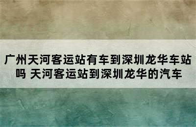 广州天河客运站有车到深圳龙华车站吗 天河客运站到深圳龙华的汽车